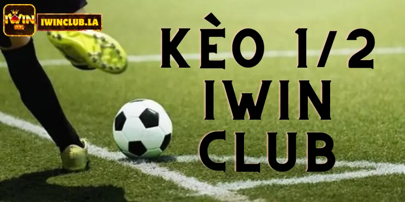 Kèo 1/2 IWIN CLUB là gì? Tìm hiểu để cược Thể Thao tốt hơn 1 Kèo 1/2 IWIN CLUB