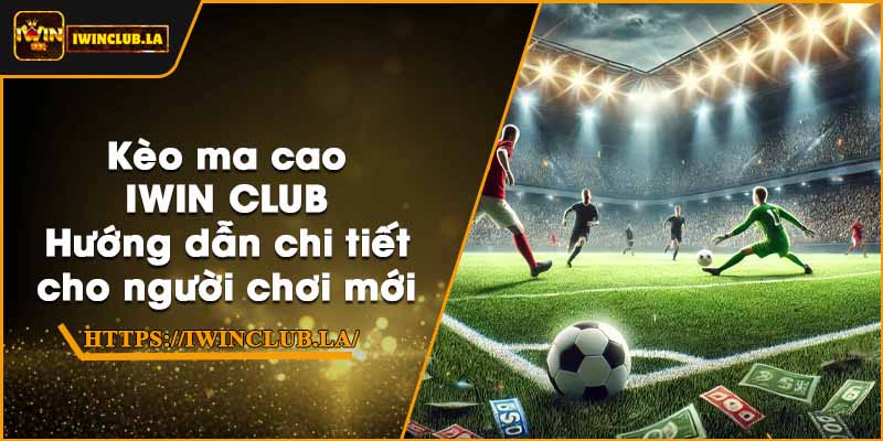 Kèo ma cao IWIN CLUB – Hướng dẫn chi tiết cho người chơi mới 1 Kèo ma cao IWIN CLUB – Hướng dẫn chi tiết cho người chơi mới
