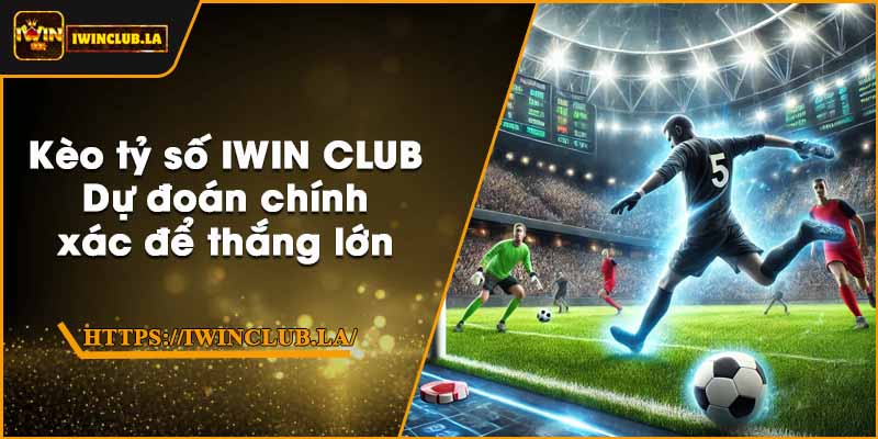 Kèo tỷ số IWIN CLUB – Dự đoán chính xác để thắng lớn 1 Kèo tỷ số IWIN CLUB – Dự đoán chính xác để thắng lớn